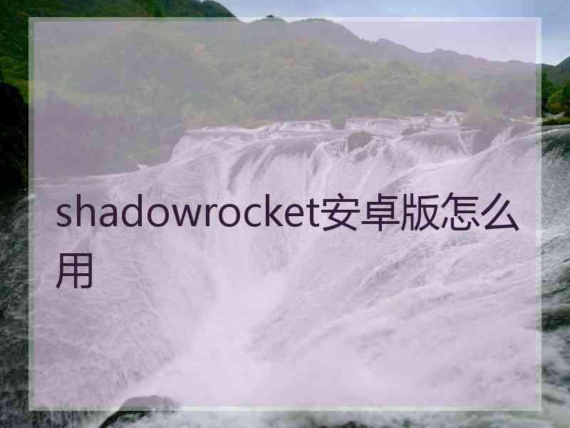 shadowrocket安卓版怎么用